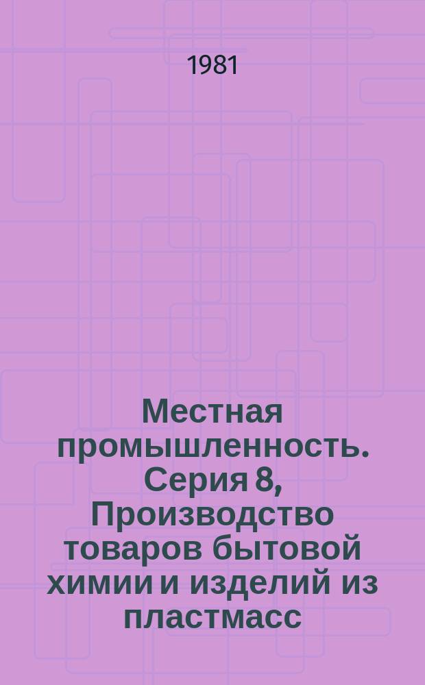 Местная промышленность. Серия 8, Производство товаров бытовой химии и изделий из пластмасс : Экспресс-информ