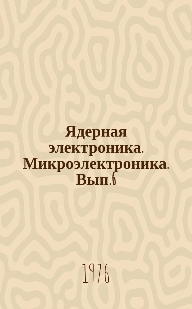 Ядерная электроника. Микроэлектроника. Вып.6 : Теория и расчет импульсных и усилительных схем на полупроводниковых приборах