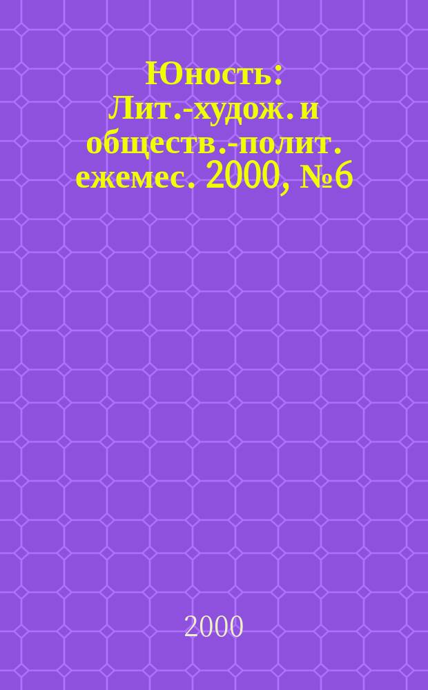 Юность : Лит.-худож. и обществ.-полит. ежемес. 2000, №6(535)