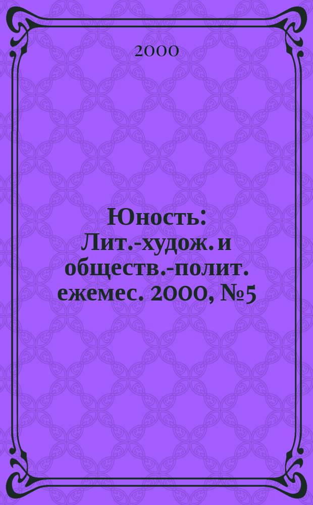 Юность : Лит.-худож. и обществ.-полит. ежемес. 2000, №5(534)