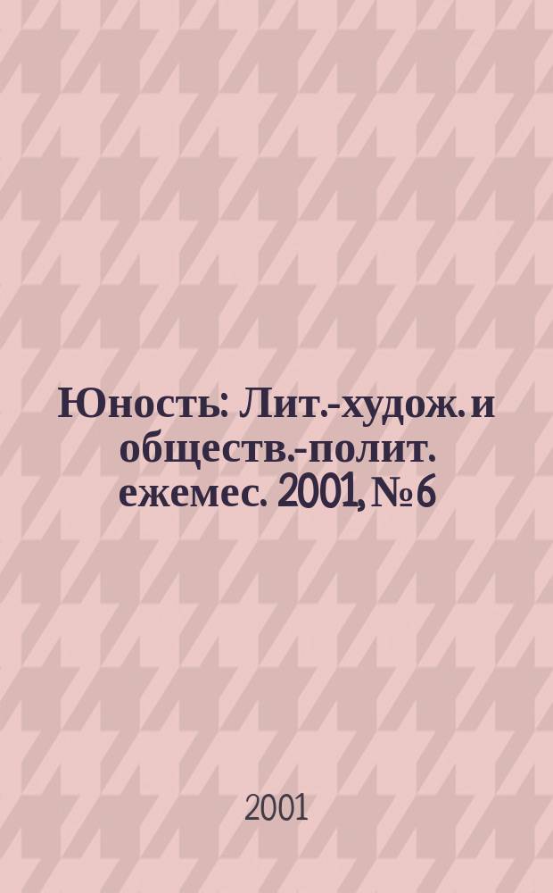 Юность : Лит.-худож. и обществ.-полит. ежемес. 2001, №6