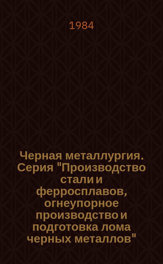 Черная металлургия. Серия "Производство стали и ферросплавов, огнеупорное производство и подготовка лома черных металлов" : Экспресс-информ