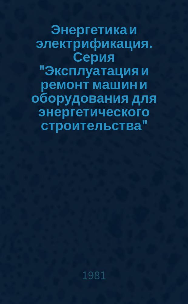 Энергетика и электрификация. Серия "Эксплуатация и ремонт машин и оборудования для энергетического строительства" : Экспресс-информ