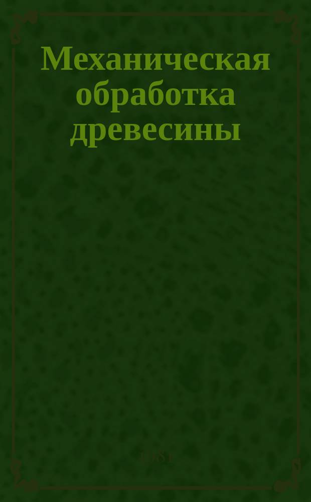 Механическая обработка древесины : Экспресс-информ. по зарубеж. источникам