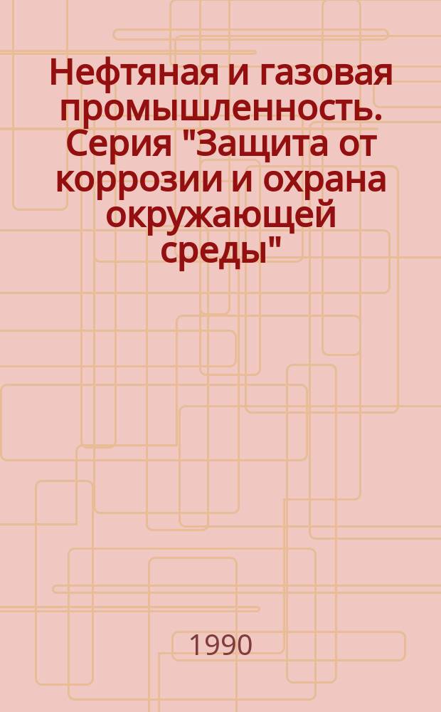 Нефтяная и газовая промышленность. Серия "Защита от коррозии и охрана окружающей среды" : Экспресс-информ