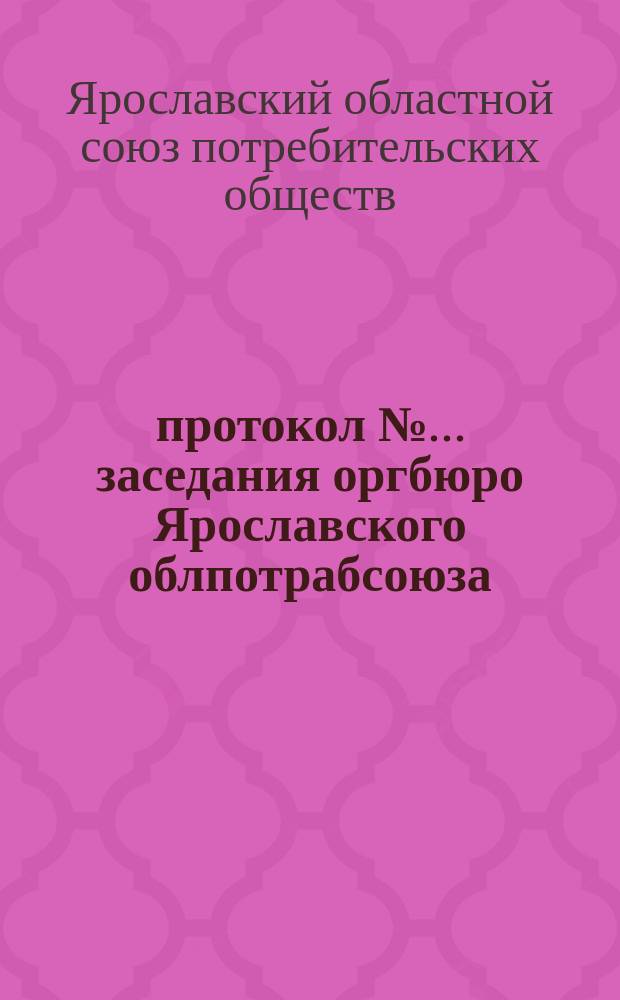 протокол № ... заседания оргбюро Ярославского облпотрабсоюза