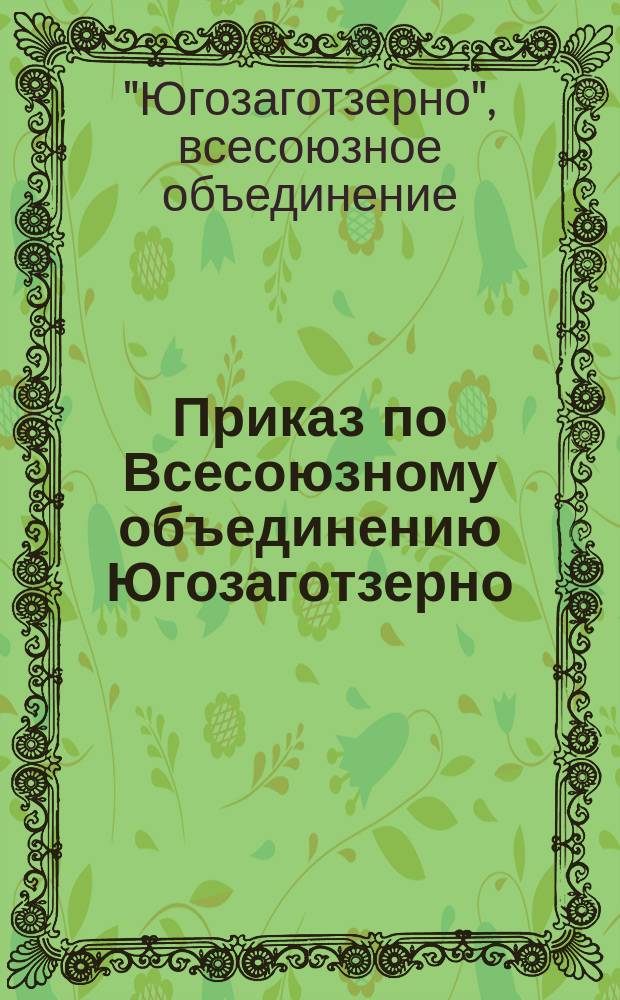Приказ по Всесоюзному объединению Югозаготзерно