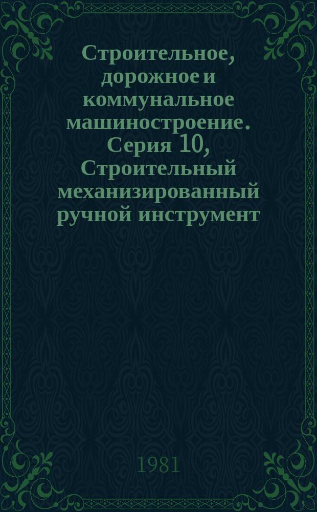 Строительное, дорожное и коммунальное машиностроение. Серия 10, Строительный механизированный ручной инструмент, отделочные машины и вибраторы : Экспресс-информ