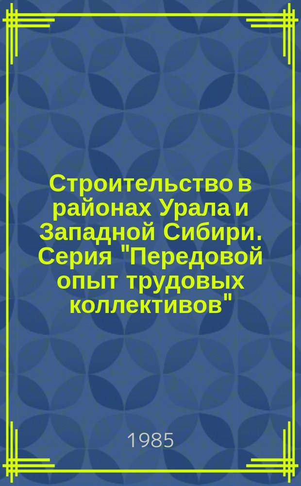 Строительство в районах Урала и Западной Сибири. Серия "Передовой опыт трудовых коллективов" : Экспресс-информ