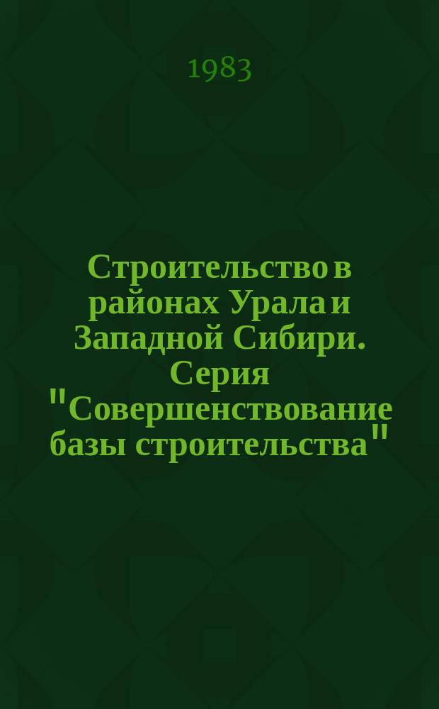Строительство в районах Урала и Западной Сибири. Серия "Совершенствование базы строительства" : Экспресс-информ
