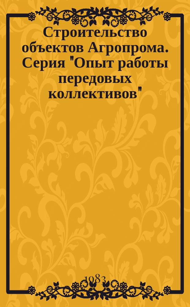 Строительство объектов Агропрома. Серия "Опыт работы передовых коллективов" : Экспресс-информ