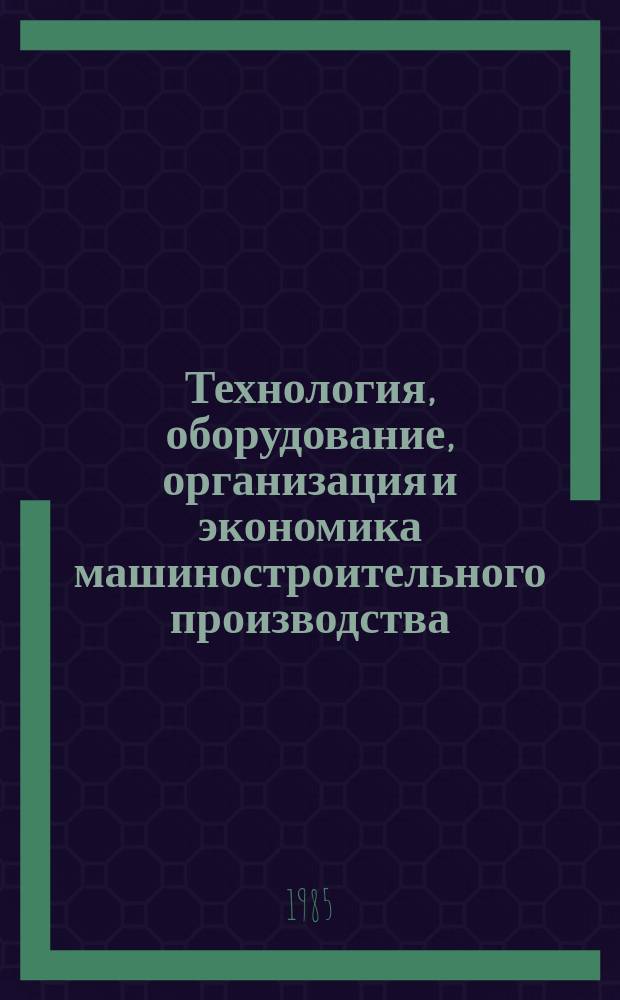 Технология, оборудование, организация и экономика машиностроительного производства. Серия 2, Технология и оборудование обработки металлов резанием : Экспресс-информ. : Отеч. опыт