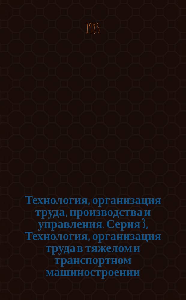 Технология, организация труда, производства и управления. Серия 3, Технология, организация труда в тяжелом и транспортном машиностроении : Экспресс-информ. : Зарубеж. опыт