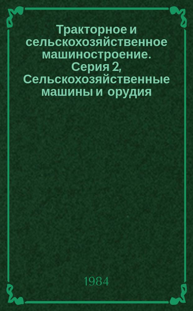 Тракторное и сельскохозяйственное машиностроение. Серия 2, Сельскохозяйственные машины и орудия : Экспресс-информ. : Отеч. произв. опыт