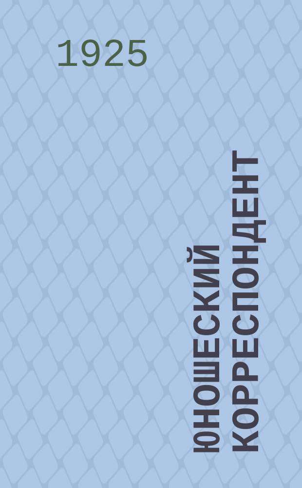 Юношеский корреспондент : Ежемесячный журн. юнрабкоров и юнселькоров