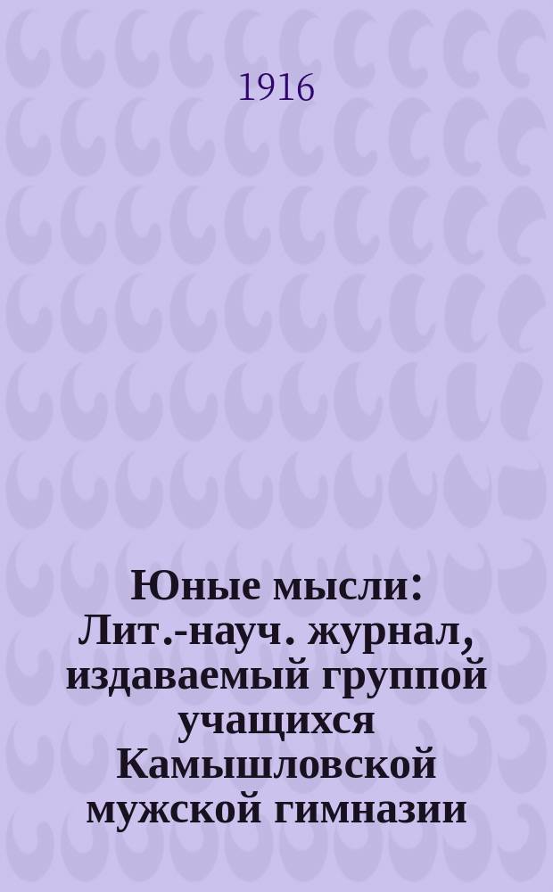 Юные мысли : Лит.-науч. журнал, издаваемый группой учащихся Камышловской мужской гимназии