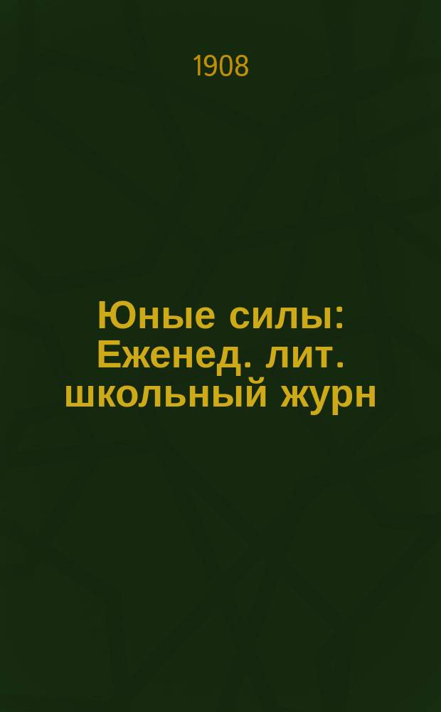 Юные силы : Еженед. лит. школьный журн