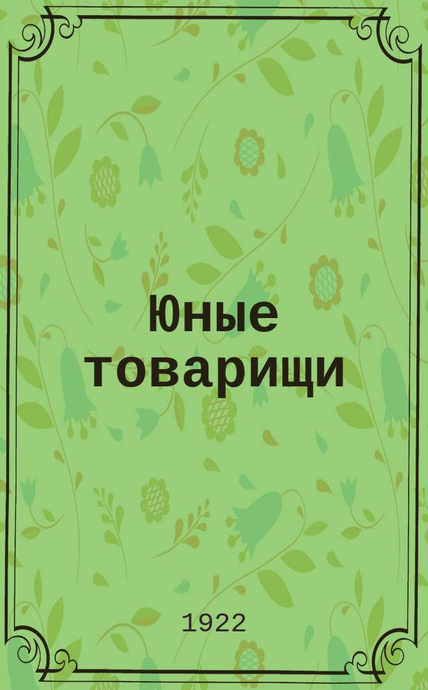 Юные товарищи : Двухнедельный дет. журн. Изд. Центр. ком. Рос. ком. союза молодежи