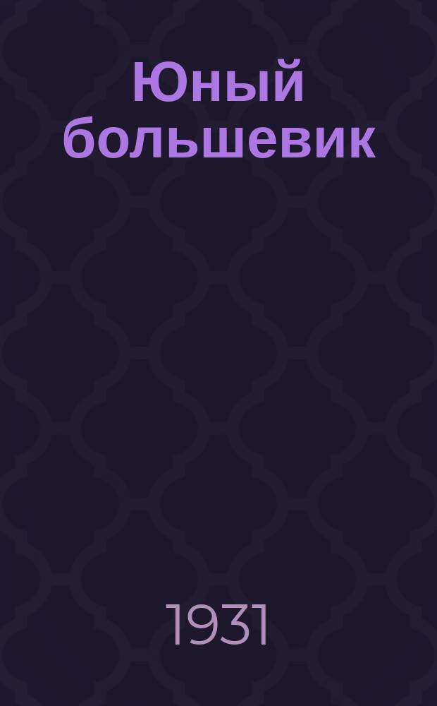 Юный большевик : Ежемесячный журн.-учебник по обществоведению для 5, 6 и 7-го годов обучения ФЗС, ШКМ и ФЗУ