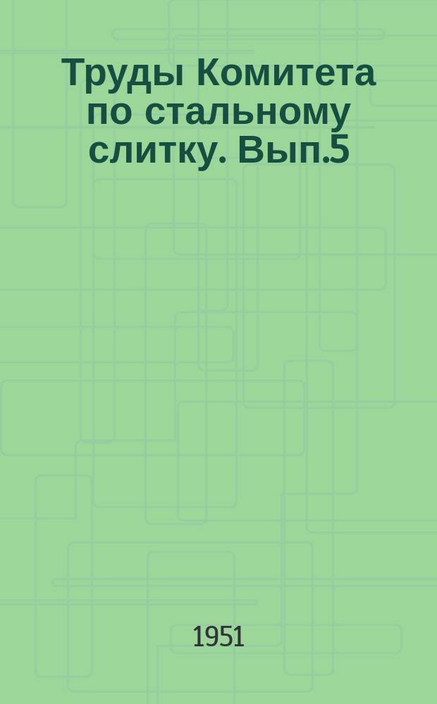 Труды Комитета по стальному слитку. Вып.5 : Теплообмен между слитком и изложницей