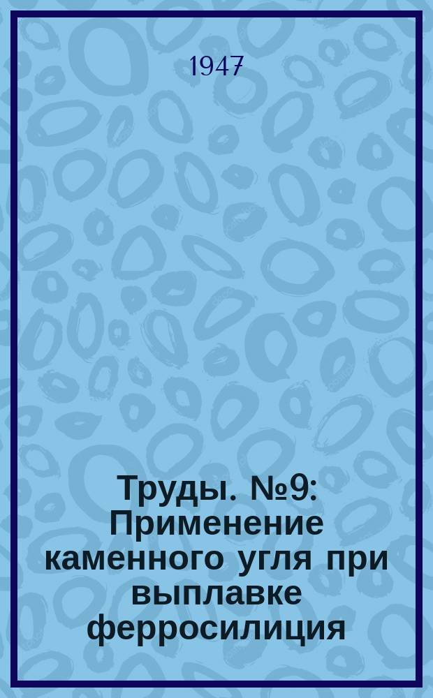 Труды. №9 : Применение каменного угля при выплавке ферросилиция
