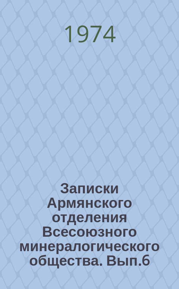 Записки Армянского отделения Всесоюзного минералогического общества. Вып.6 : Магматизм и оруденение Армянской ССР