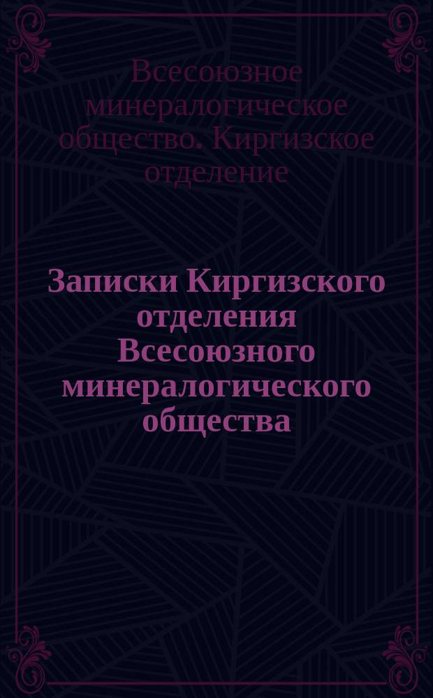 Записки Киргизского отделения Всесоюзного минералогического общества