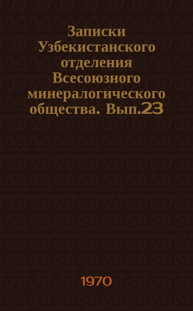Записки Узбекистанского отделения Всесоюзного минералогического общества. Вып.23 : Новые данные по геологии, петрологии, геохимии и рудоностности Узбекистана