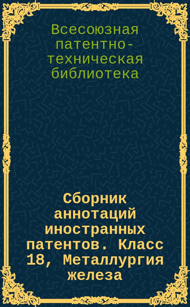Сборник аннотаций иностранных патентов. Класс 18, Металлургия железа