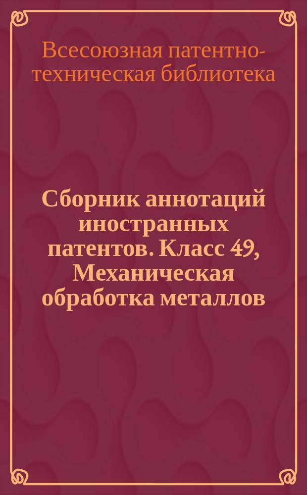 Сборник аннотаций иностранных патентов. Класс 49, Механическая обработка металлов