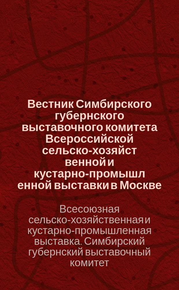 Вестник Симбирского губернского выставочного комитета Всероссийской сельско-хозяйст[венной] и кустарно-промышл[енной] выставки в Москве