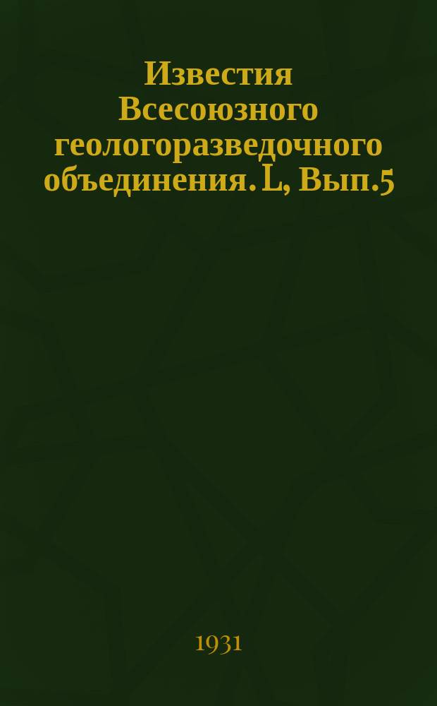 Известия Всесоюзного геологоразведочного объединения. L, Вып.5 : Опыт стратиграфического и возрастного подразделения угленосной серии осадком Кузнецкого бассейна