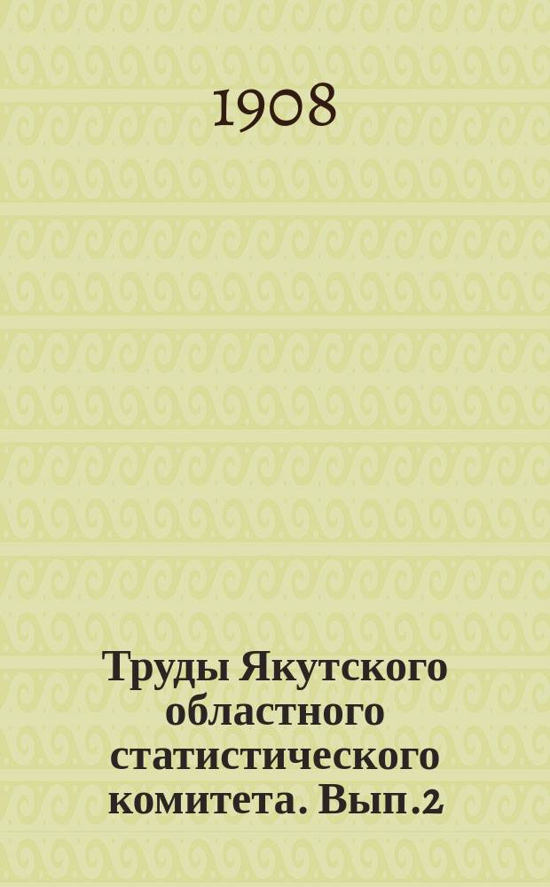 Труды Якутского областного статистического комитета. Вып.2 : (Статистико-экономические итоги за 1906 год)