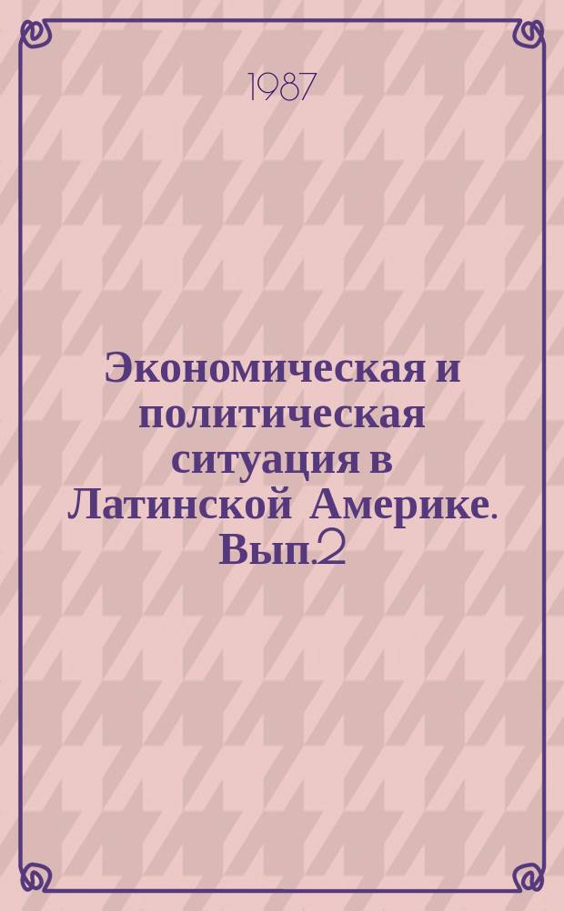 Экономическая и политическая ситуация в Латинской Америке. Вып.2 : (Итоги 1986 г. и перспективы 1987 г.)