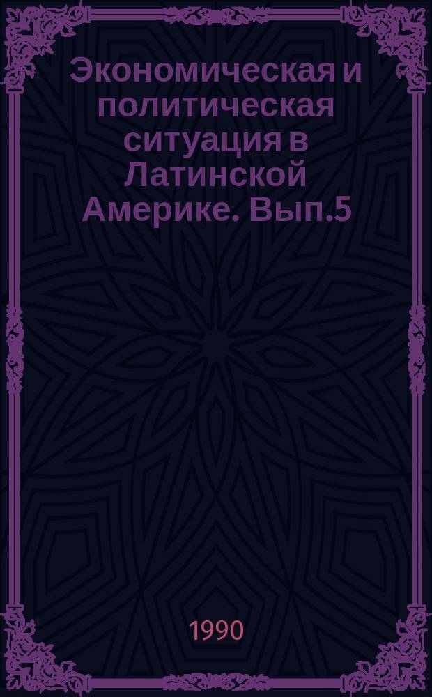 Экономическая и политическая ситуация в Латинской Америке. Вып.5 : (Итоги 1989 г. и тенденции 1990 г.)