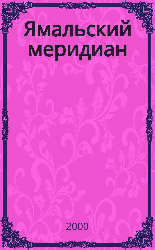 Ямальский меридиан : Всерос. ист.-культ. науч.-попул. журн. 2000, №5(49)