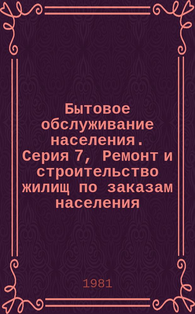 Бытовое обслуживание населения. Серия 7, Ремонт и строительство жилищ по заказам населения : Экспресс-информ
