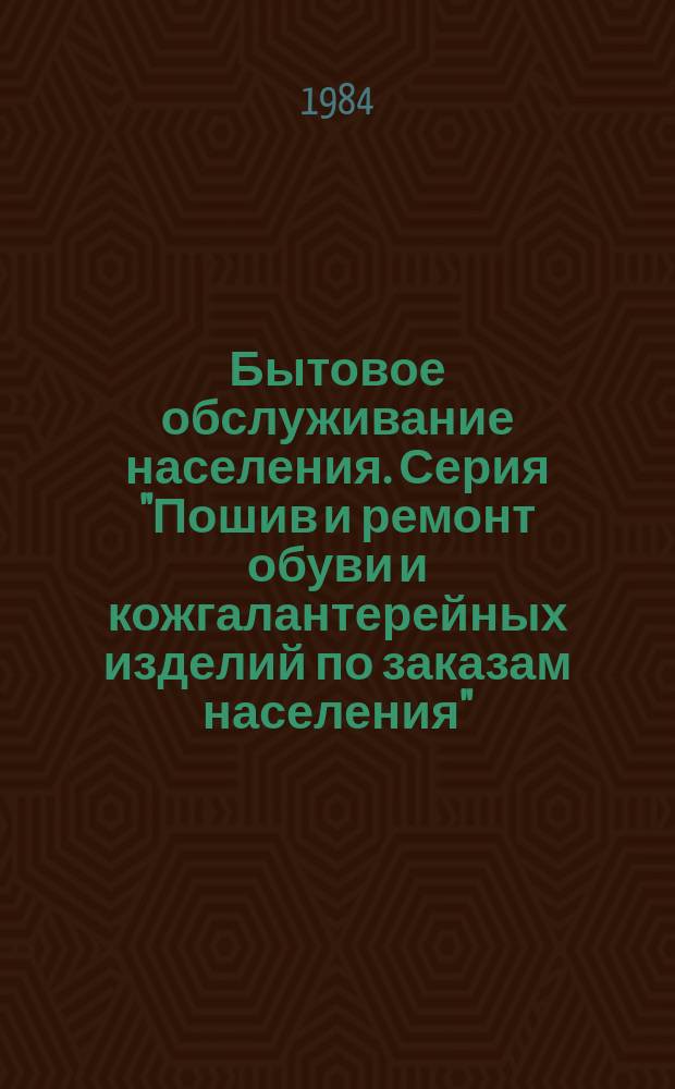 Бытовое обслуживание населения. Серия "Пошив и ремонт обуви и кожгалантерейных изделий по заказам населения" : Экспресс-информ. Отеч. опыт