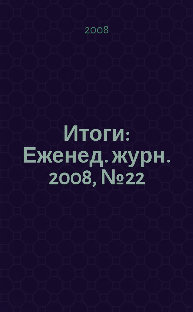 Итоги : Еженед. журн. 2008, № 22 (624)