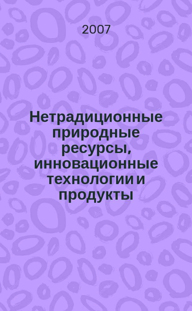 Нетрадиционные природные ресурсы, инновационные технологии и продукты : Сб. науч. тр. Вып. 15
