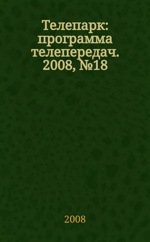 Телепарк : программа телепередач. 2008, № 18