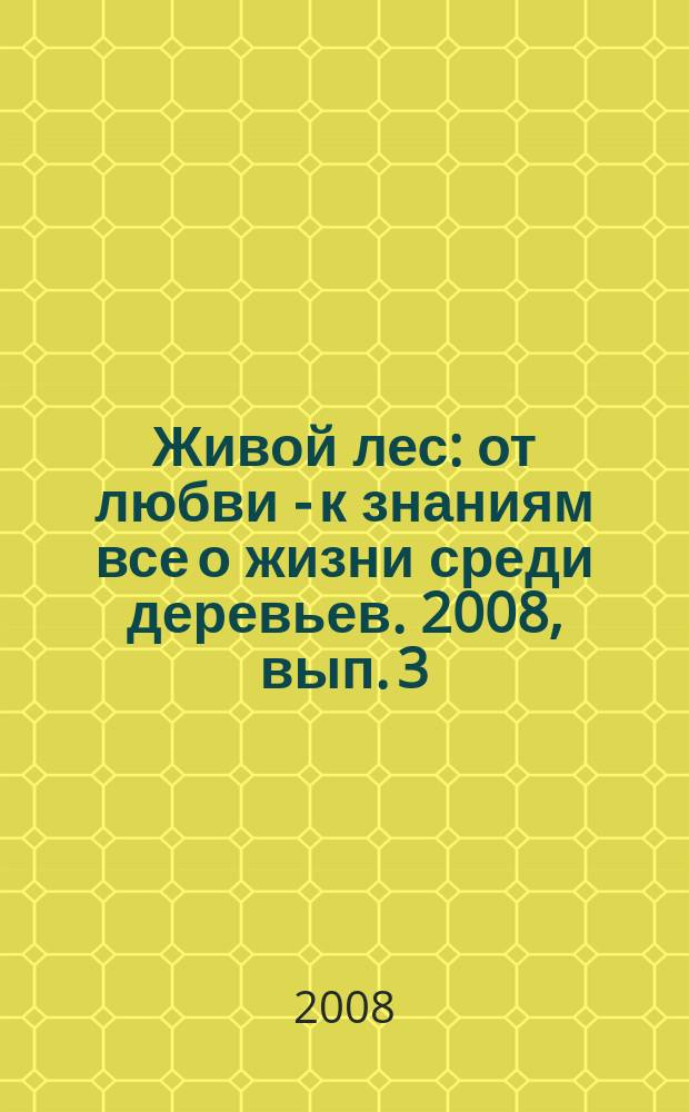 Живой лес : от любви - к знаниям все о жизни среди деревьев. 2008, вып. 3 (5)