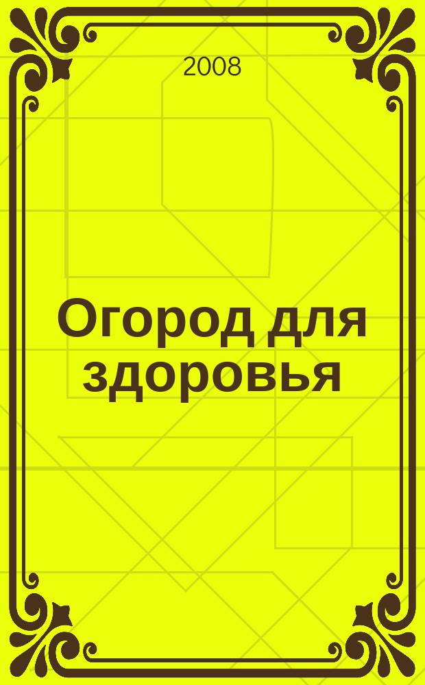 Огород для здоровья : Ежемес. журн. для урал. и сиб. огородников. 2008, № 5 (149)