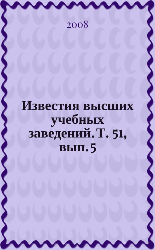 Известия высших учебных заведений. Т. 51, вып. 5