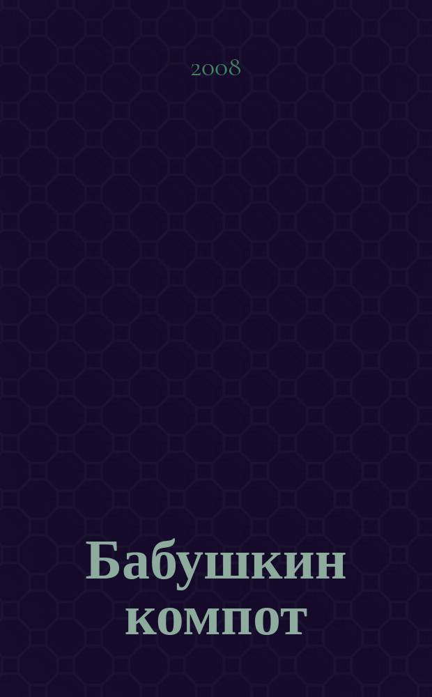 Бабушкин компот : очень толстый сборник сканвордов и рецептов. 2008, № 6