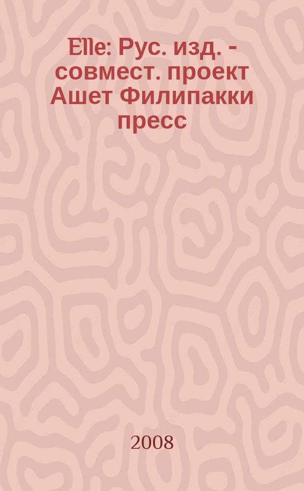 Elle : Рус. изд. - совмест. проект Ашет Филипакки пресс (Париж) и группы Сегодня (Москва). 2008, июнь (140)