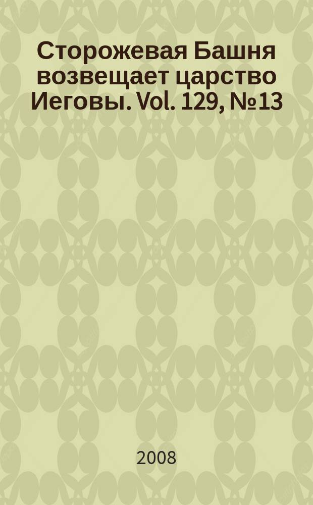 Сторожевая Башня возвещает царство Иеговы. Vol. 129, № 13
