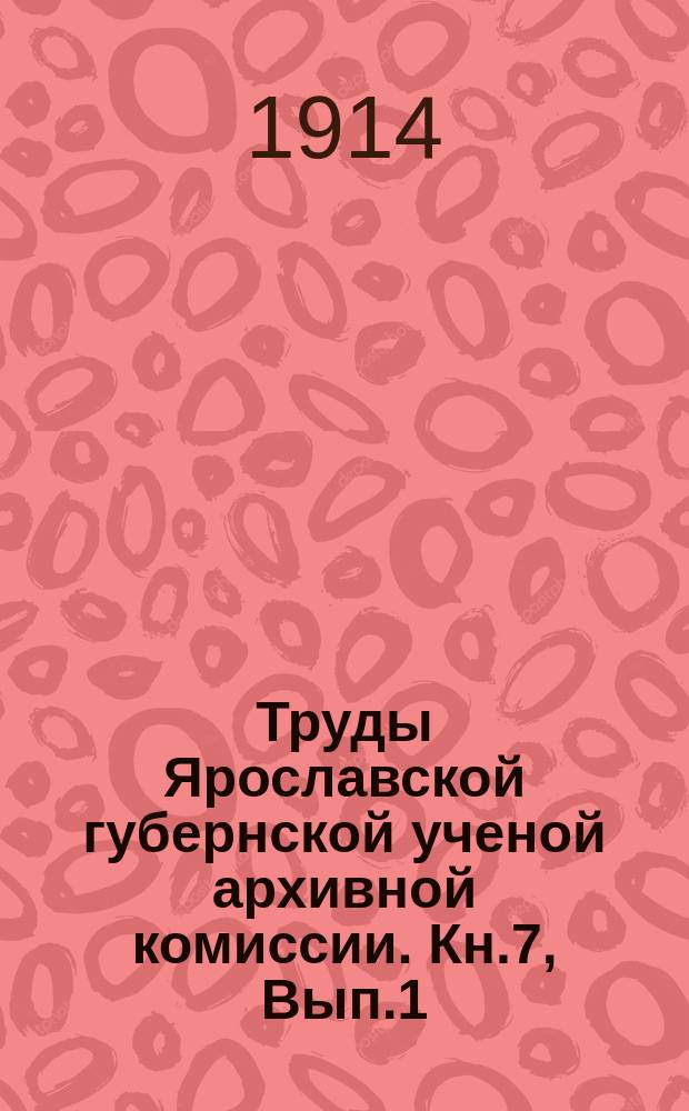 Труды Ярославской губернской ученой архивной комиссии. Кн.7, Вып.1 : Протоколы Ярославской губернской ученой архивной комиссии 1906-1914 годов