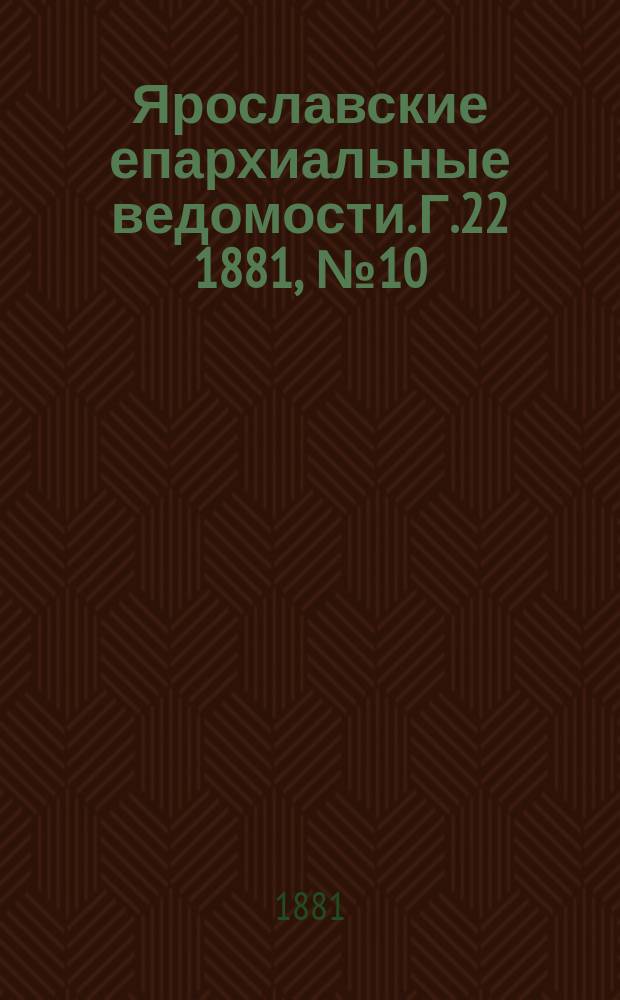 Ярославские епархиальные ведомости. Г.22 1881, №10