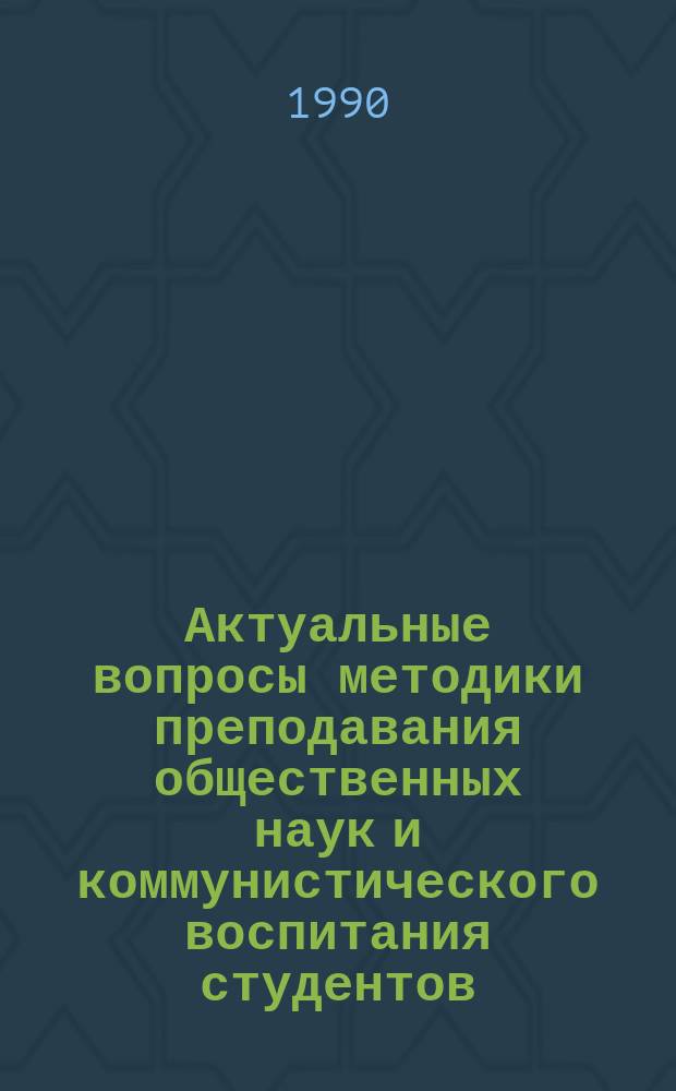 Актуальные вопросы методики преподавания общественных наук и коммунистического воспитания студентов. Вып. 7 : Эстетическое воспитание в вузе